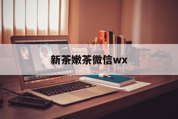 福安包含新茶嫩茶微信wx的词条