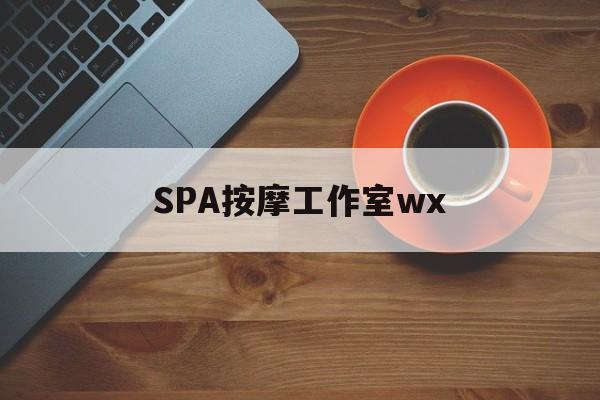 福安什么是spa按摩最新资讯（谁能告诉我哪里有福安SPA按摩工作室wx？）