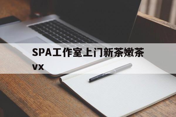 福安广州哪里可以找约茶新茶的品茶地最新资讯（谁能告诉我哪里有福安SPA工作室上门新茶嫩茶vx？）